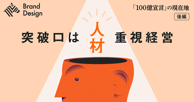 Brand Design 「１００億宣言」の現在地 後編　突破口は人材重視経営