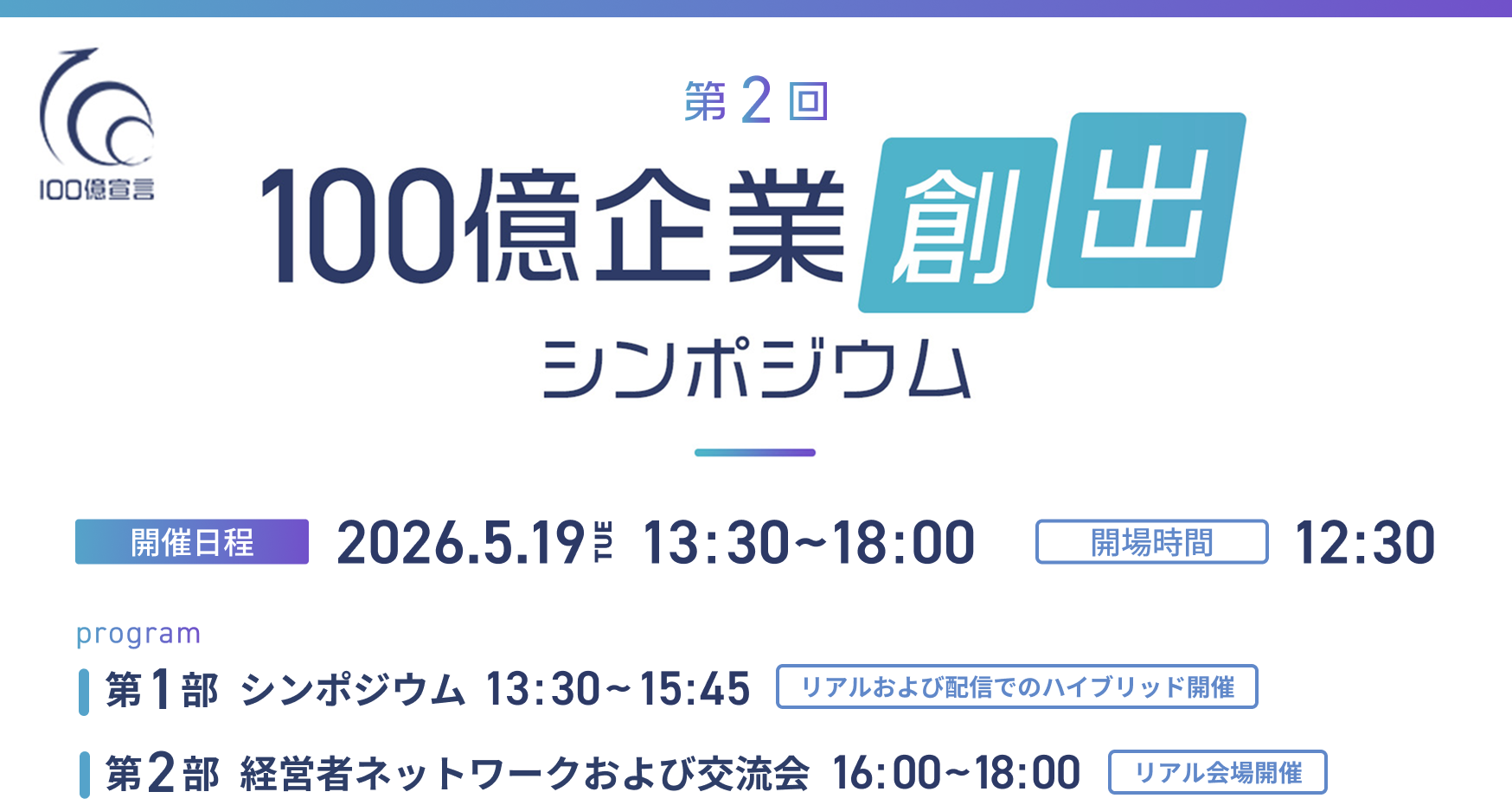 第2回１００億企業創出シンポジウム 開催日程：2026.5.19 TUE 13:30 ~ 18:00 開場時間：12:30